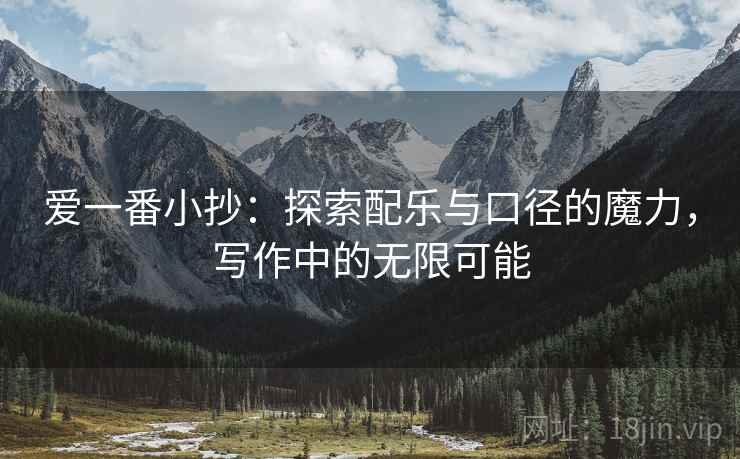 爱一番小抄：探索配乐与口径的魔力，写作中的无限可能
