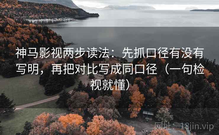 神马影视两步读法：先抓口径有没有写明，再把对比写成同口径（一句检视就懂）