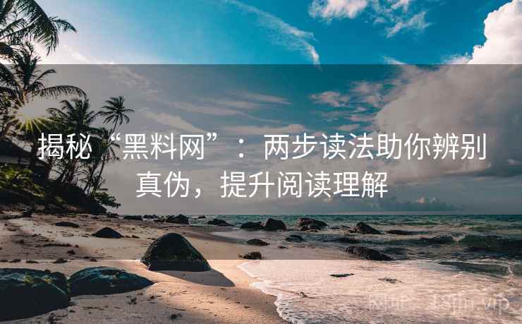揭秘“黑料网”：两步读法助你辨别真伪，提升阅读理解