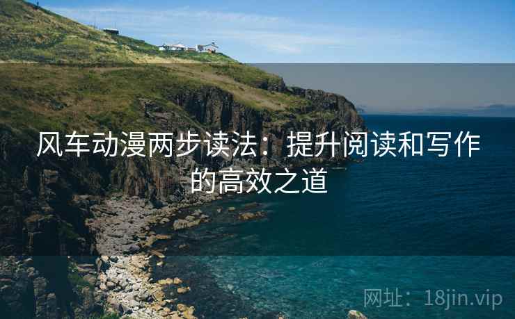 风车动漫两步读法：提升阅读和写作的高效之道