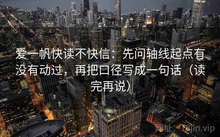 爱一帆快读不快信：先问轴线起点有没有动过，再把口径写成一句话（读完再说）