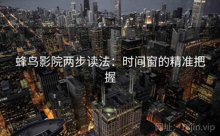 蜂鸟影院两步读法：时间窗的精准把握