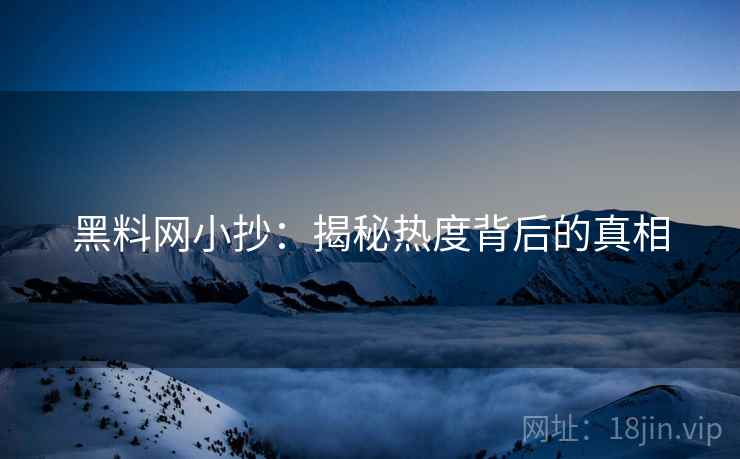 黑料网小抄：揭秘热度背后的真相