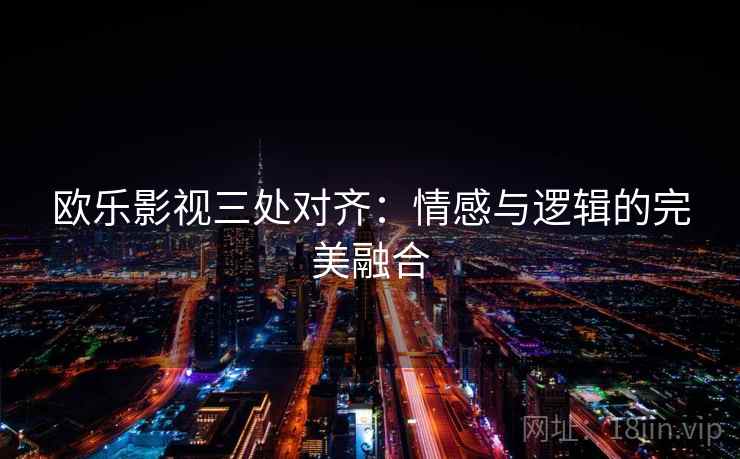 欧乐影视三处对齐：情感与逻辑的完美融合