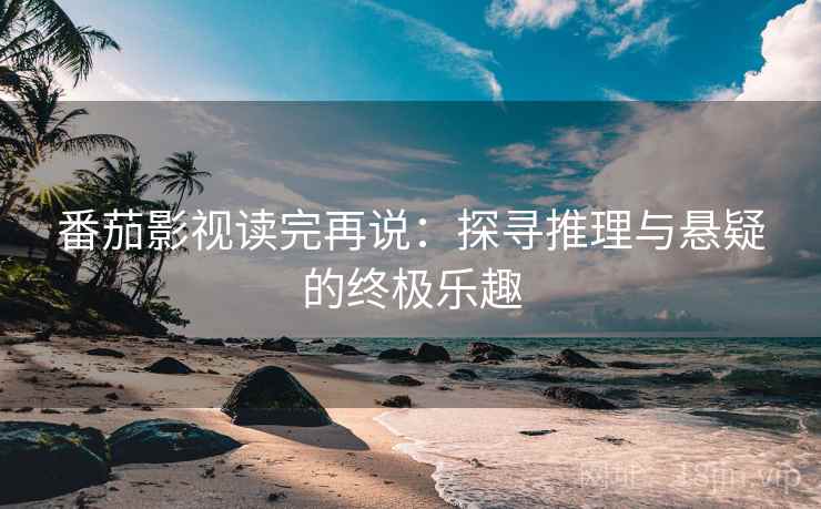 番茄影视读完再说：探寻推理与悬疑的终极乐趣