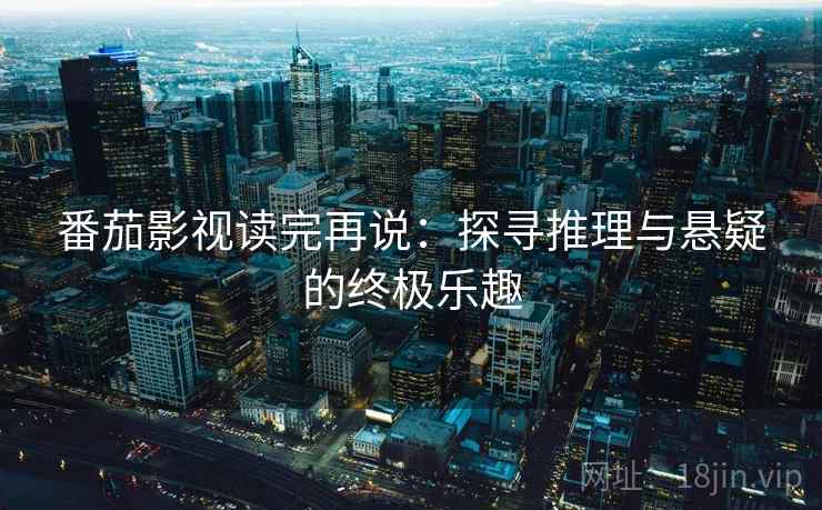 番茄影视读完再说：探寻推理与悬疑的终极乐趣