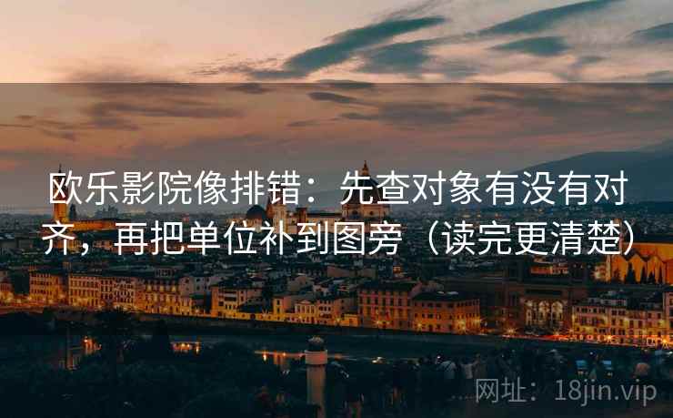 欧乐影院像排错：先查对象有没有对齐，再把单位补到图旁（读完更清楚）