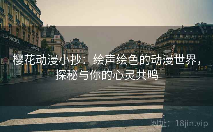 樱花动漫小抄：绘声绘色的动漫世界，探秘与你的心灵共鸣