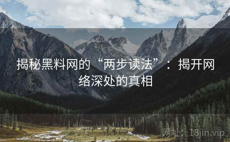 揭秘黑料网的“两步读法”：揭开网络深处的真相