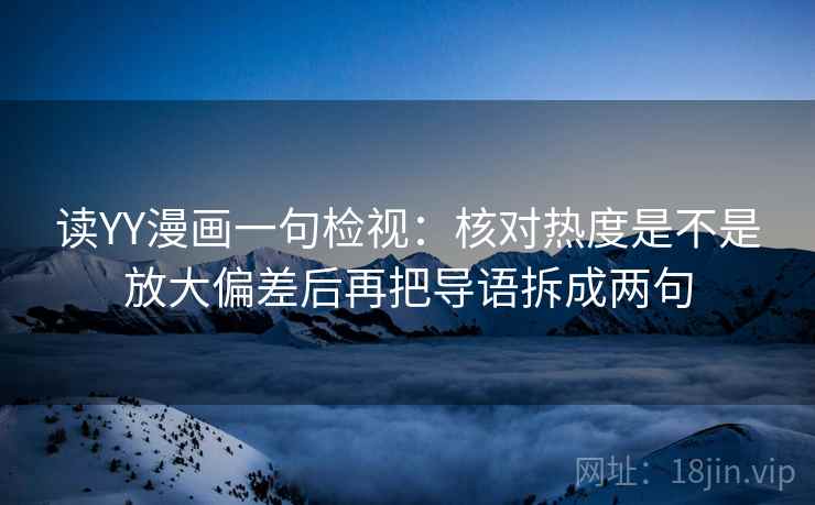 读YY漫画一句检视：核对热度是不是放大偏差后再把导语拆成两句