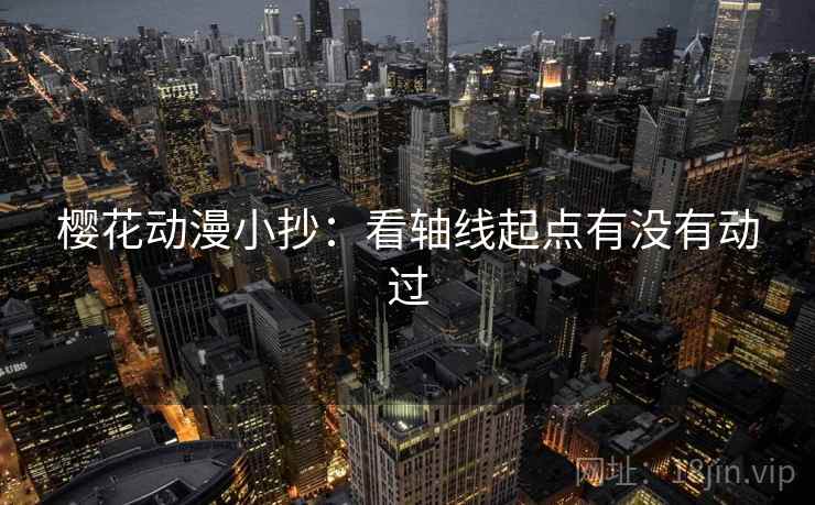 樱花动漫小抄：看轴线起点有没有动过