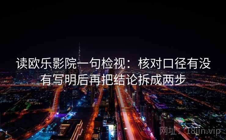 读欧乐影院一句检视：核对口径有没有写明后再把结论拆成两步