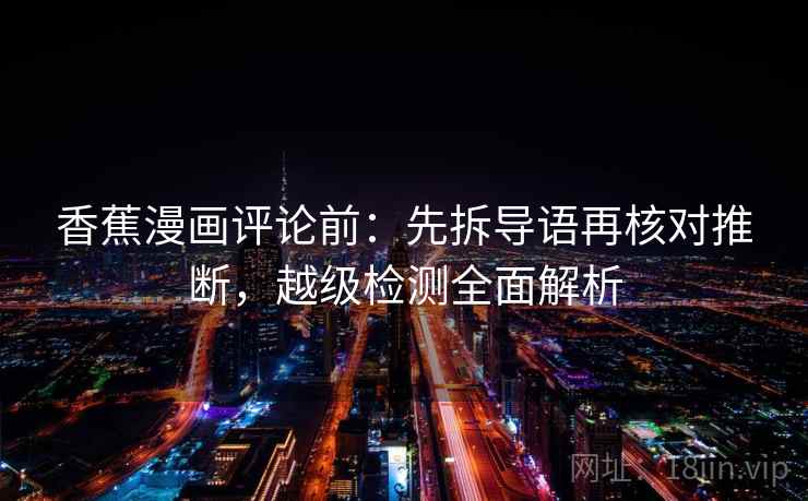 香蕉漫画评论前：先拆导语再核对推断，越级检测全面解析