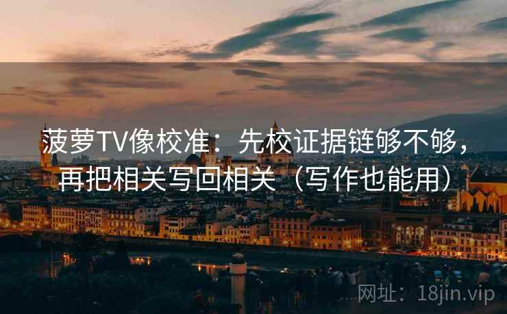 菠萝TV像校准：先校证据链够不够，再把相关写回相关（写作也能用）