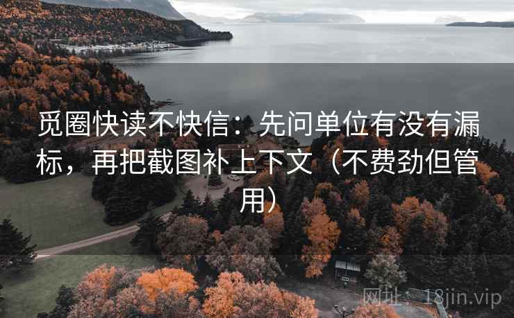觅圈快读不快信：先问单位有没有漏标，再把截图补上下文（不费劲但管用）
