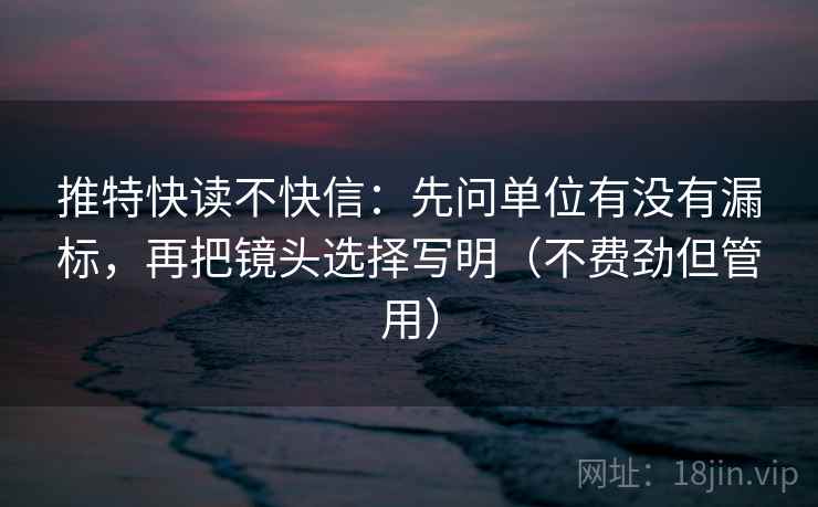 推特快读不快信：先问单位有没有漏标，再把镜头选择写明（不费劲但管用）