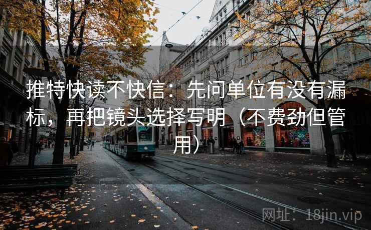推特快读不快信：先问单位有没有漏标，再把镜头选择写明（不费劲但管用）