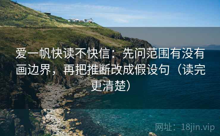 爱一帆快读不快信：先问范围有没有画边界，再把推断改成假设句（读完更清楚）