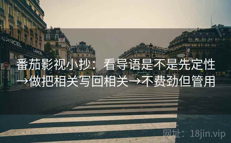番茄影视小抄：看导语是不是先定性→做把相关写回相关→不费劲但管用