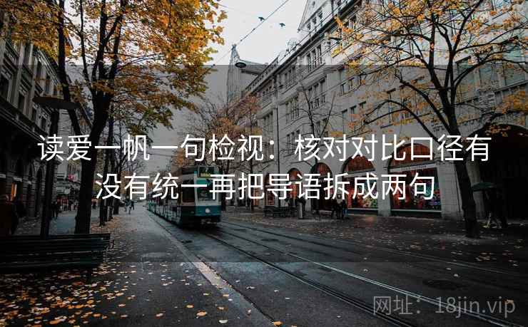 读爱一帆一句检视：核对对比口径有没有统一再把导语拆成两句