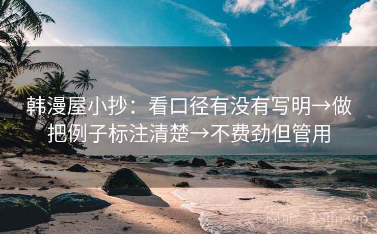 韩漫屋小抄：看口径有没有写明→做把例子标注清楚→不费劲但管用