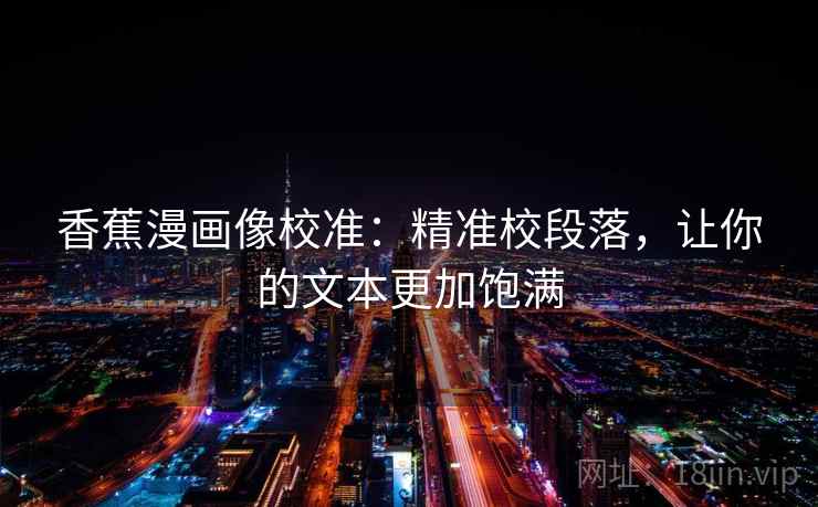 香蕉漫画像校准：精准校段落，让你的文本更加饱满