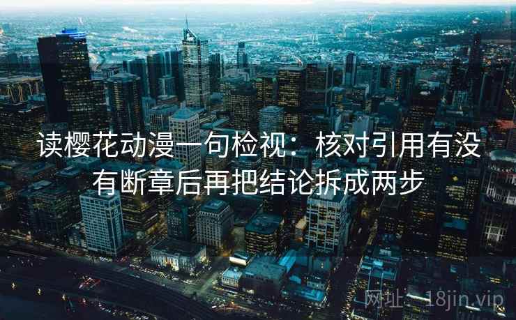 读樱花动漫一句检视：核对引用有没有断章后再把结论拆成两步
