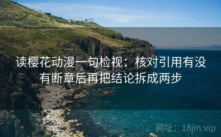 读樱花动漫一句检视：核对引用有没有断章后再把结论拆成两步