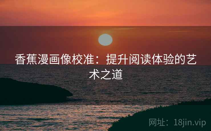 香蕉漫画像校准：提升阅读体验的艺术之道