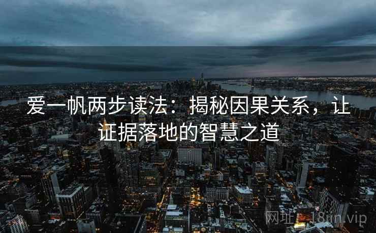 爱一帆两步读法：揭秘因果关系，让证据落地的智慧之道