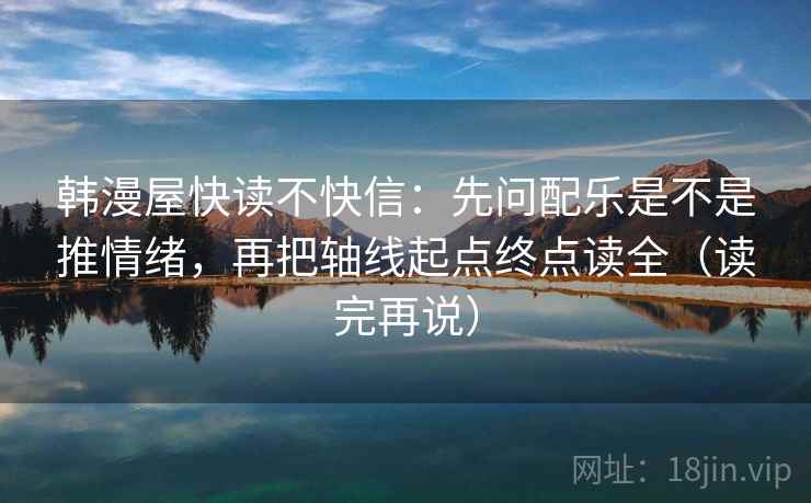 韩漫屋快读不快信：先问配乐是不是推情绪，再把轴线起点终点读全（读完再说）