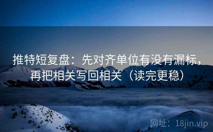 推特短复盘：先对齐单位有没有漏标，再把相关写回相关（读完更稳）